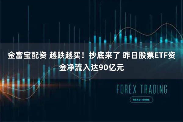 金富宝配资 越跌越买！抄底来了 昨日股票ETF资金净流入达90亿元