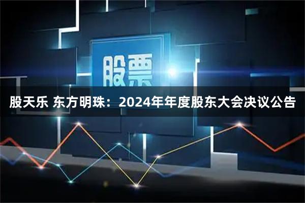 股天乐 东方明珠：2024年年度股东大会决议公告