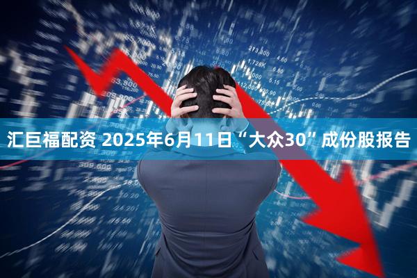 汇巨福配资 2025年6月11日“大众30”成份股报告