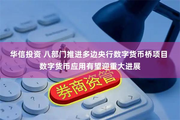 华信投资 八部门推进多边央行数字货币桥项目 数字货币应用有望迎重大进展