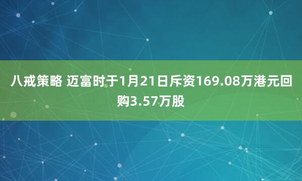 八戒策略 迈富时于1月21日斥资169.08万港元回购3.57万股