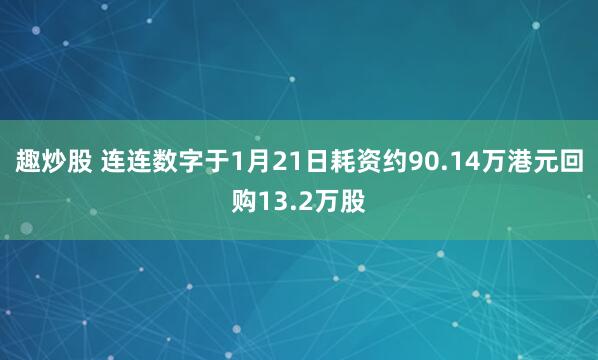趣炒股 连连数字于1月21日耗资约90.14万港元回购13.2万股