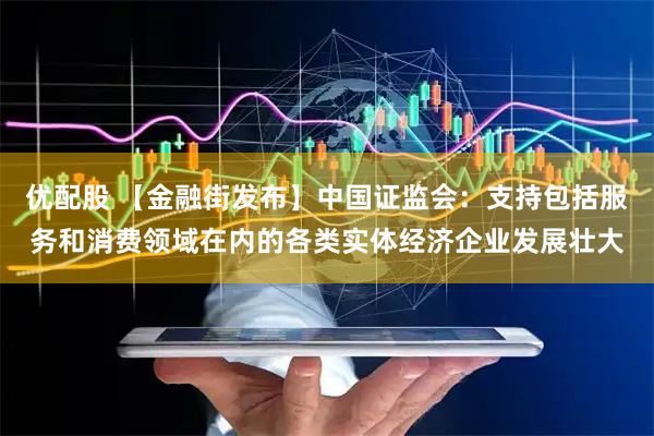 优配股 【金融街发布】中国证监会：支持包括服务和消费领域在内的各类实体经济企业发展壮大